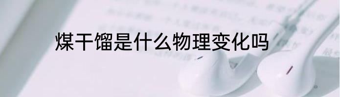 煤干馏是什么物理变化吗