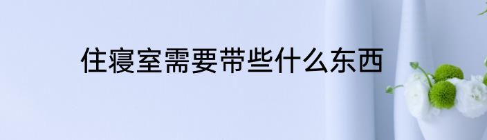 住寝室需要带些什么东西