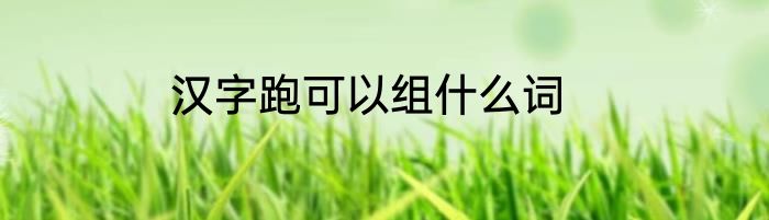 汉字跑可以组什么词