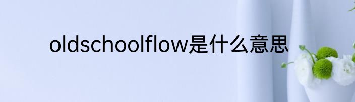 oldschoolflow是什么意思