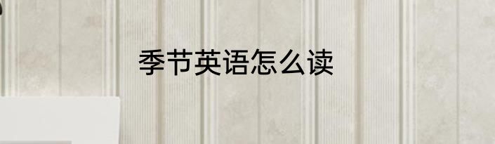季节英语怎么读