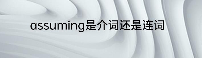 assuming是介词还是连词