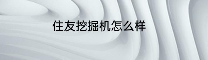 住友挖掘机怎么样