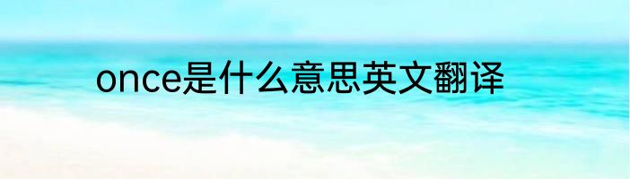 once是什么意思英文翻译