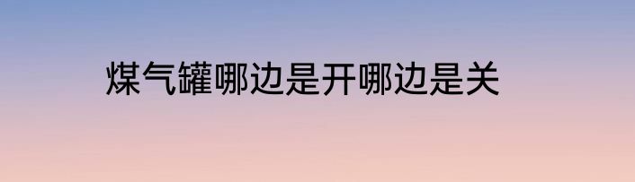 煤气罐哪边是开哪边是关