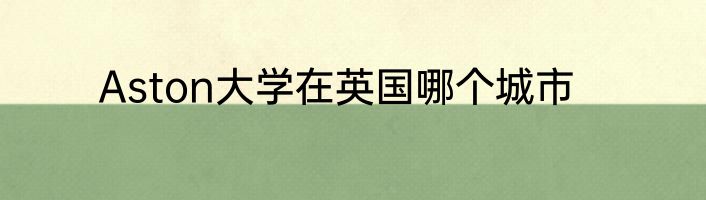 Aston大学在英国哪个城市
