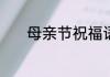 母亲节祝福语大全简短10个字