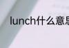lunch什么意思lunch英语怎么读
