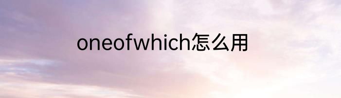 oneofwhich怎么用