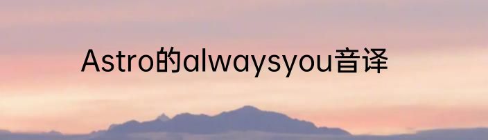 Astro的alwaysyou音译