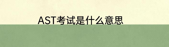 AST考试是什么意思