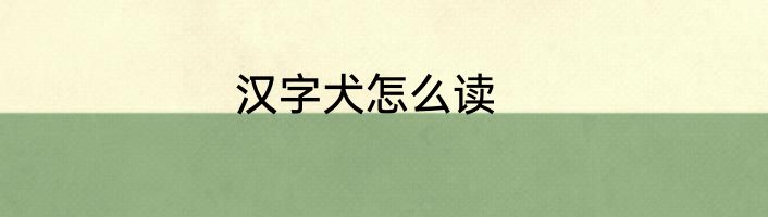 汉字犬怎么读