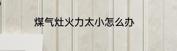 煤气灶火力太小怎么办