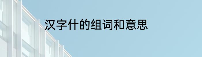 汉字什的组词和意思