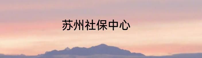 苏州社保中心