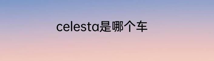 celesta是哪个车