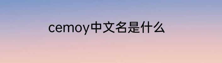 cemoy中文名是什么