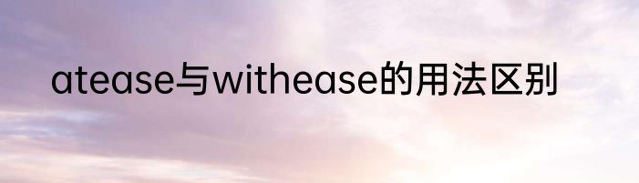atease与withease的用法区别