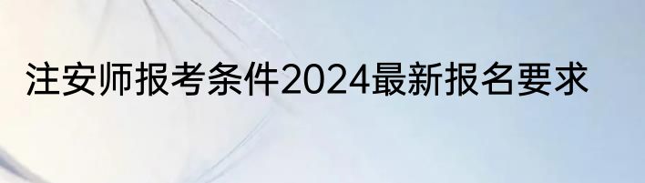 注安师报考条件2024最新报名要求