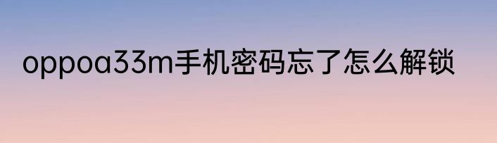 oppoa33m手机密码忘了怎么解锁