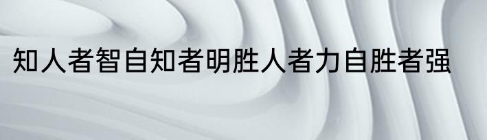 知人者智自知者明胜人者力自胜者强