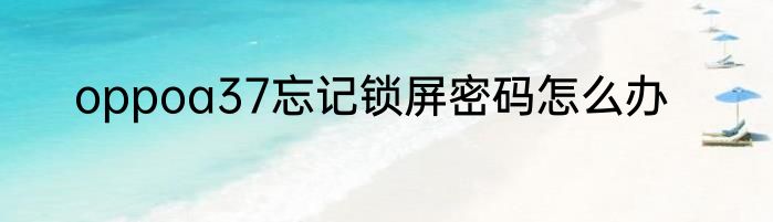 oppoa37忘记锁屏密码怎么办