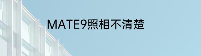 MATE9照相不清楚