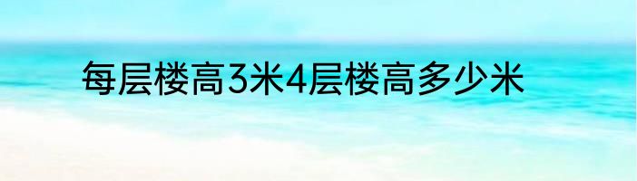 每层楼高3米4层楼高多少米