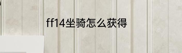 ff14坐骑怎么获得