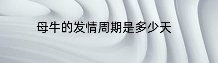 母牛的发情周期是多少天