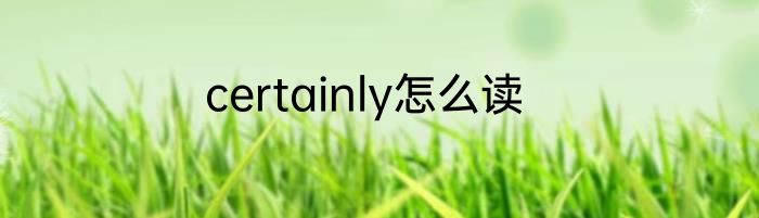 certainly怎么读