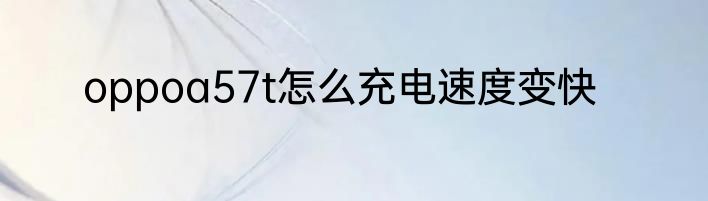 oppoa57t怎么充电速度变快