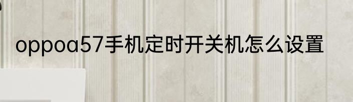 oppoa57手机定时开关机怎么设置