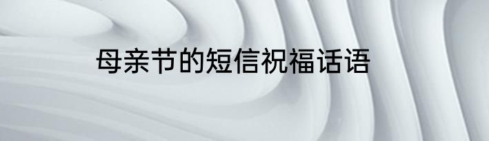 母亲节的短信祝福话语
