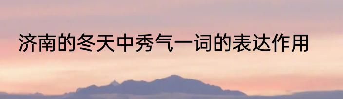 济南的冬天中秀气一词的表达作用