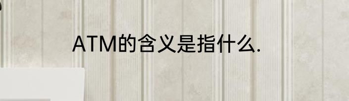 ATM的含义是指什么.