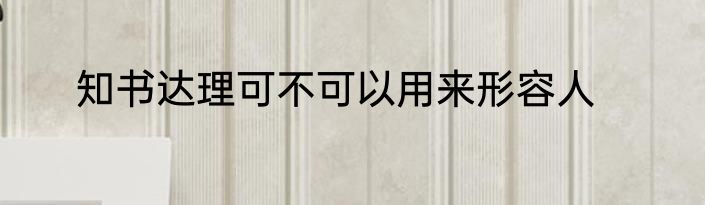 知书达理可不可以用来形容人