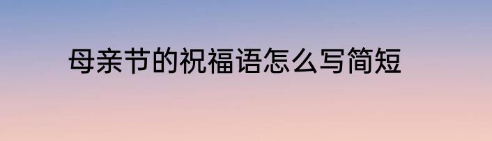 母亲节的祝福语怎么写简短