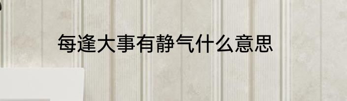 每逢大事有静气什么意思