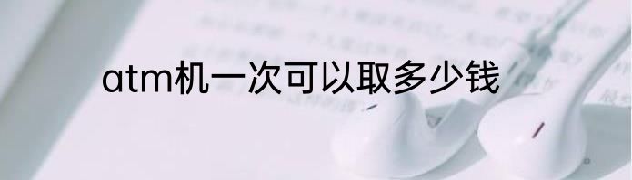 atm机一次可以取多少钱