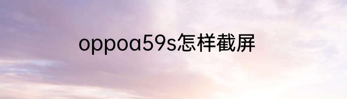 oppoa59s怎样截屏