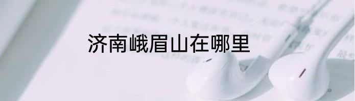 济南峨眉山在哪里