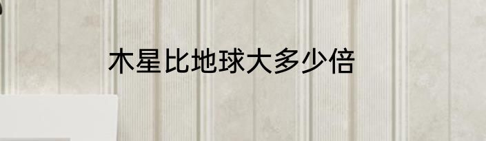 木星比地球大多少倍
