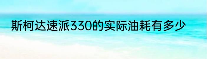 斯柯达速派330的实际油耗有多少