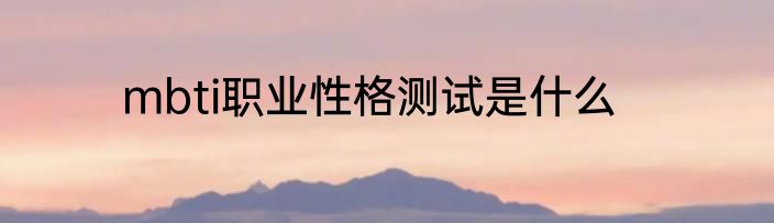mbti职业性格测试是什么