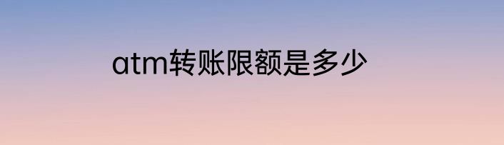 atm转账限额是多少