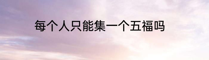 每个人只能集一个五福吗