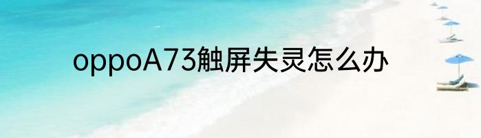 oppoA73触屏失灵怎么办