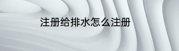 注册给排水怎么注册