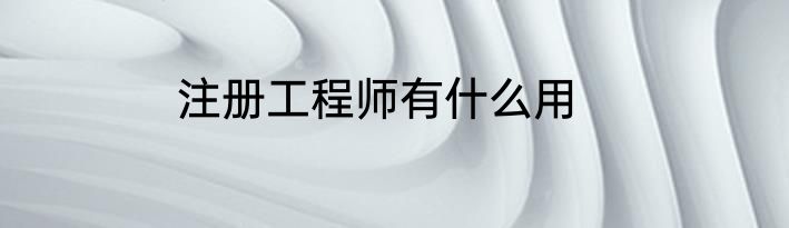 注册工程师有什么用